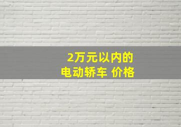 2万元以内的电动轿车 价格